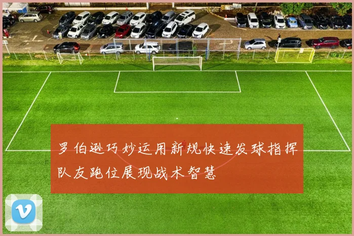 罗伯逊巧妙运用新规快速发球指挥队友跑位展现战术智慧