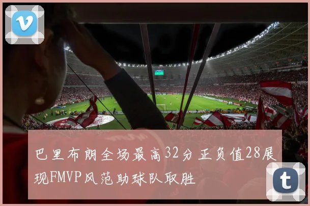 巴里布朗全场最高32分正负值28展现FMVP风范助球队取胜