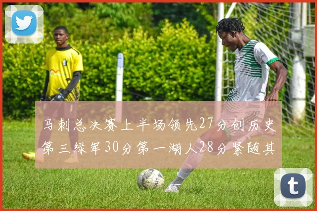马刺总决赛上半场领先27分创历史第三绿军30分第一湖人28分紧随其后