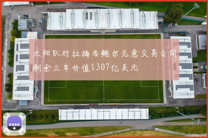 太阳队对拉梅洛鲍尔无意交易合同剩余三年价值1307亿美元