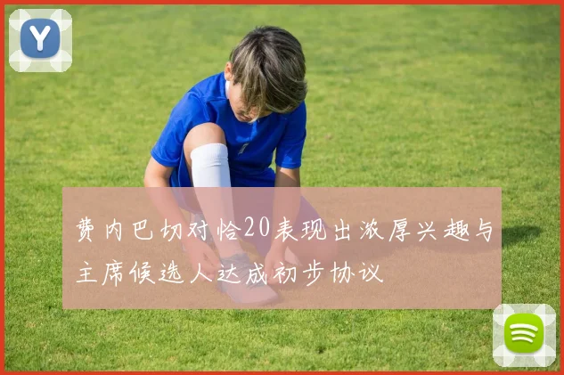 费内巴切对恰20表现出浓厚兴趣与主席候选人达成初步协议