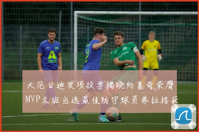 大范甘迪奖项投票揭晓约基奇荣膺MVP文班当选最佳防守球员弗拉格获最佳新秀