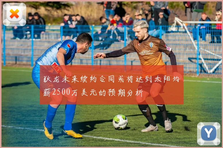 狄龙未来续约合同或将达到太阳均薪2500万美元的预期分析
