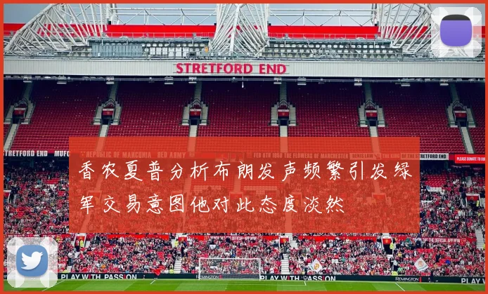 香农夏普分析布朗发声频繁引发绿军交易意图他对此态度淡然