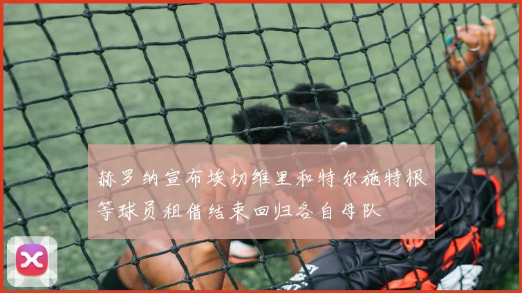 赫罗纳宣布埃切维里和特尔施特根等球员租借结束回归各自母队