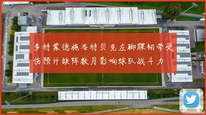 多特蒙德施洛特贝克左脚踝韧带受伤预计缺阵数月影响球队战斗力