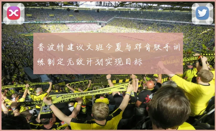 香波特建议文班今夏与邓肯联手训练制定无敌计划实现目标